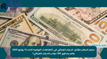 سعر الدولار مقابل الدينار العراقي في التعاملات اليومية الاحد 13 يوليو 2025 وكم يساوي 100 دولار بالدينار العراقي؟